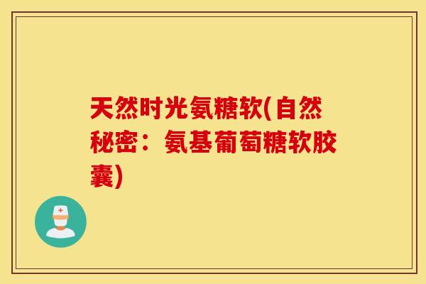 天然时光氨糖软(自然秘密：氨基葡萄糖软胶囊)