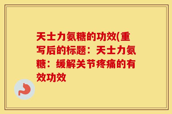 天士力氨糖的功效(重写后的标题：天士力氨糖：缓解关节的有效功效