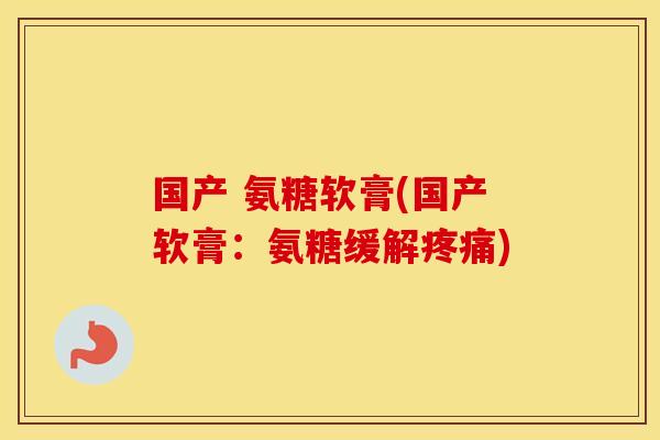 国产 氨糖软膏(国产软膏：氨糖缓解)