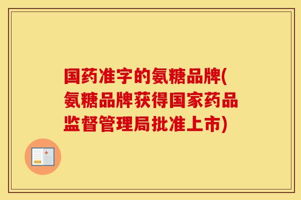 国药准字的氨糖品牌(氨糖品牌获得国家药品监督管理局批准上市)