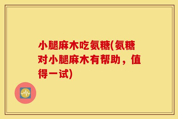 小腿麻木吃氨糖(氨糖对小腿麻木有帮助,值得一试) 小腿麻木吃氨糖(氨糖对小腿麻木有帮助,值得一试)