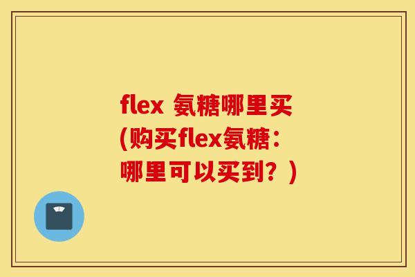 flex 氨糖哪里买(购买flex氨糖:哪里可以买到?) flex 氨糖哪里买(购买flex氨糖:哪里可以买到?)