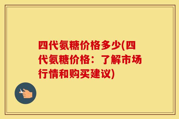 四代氨糖价格多少(四代氨糖价格：了解市场行情和购买建议)