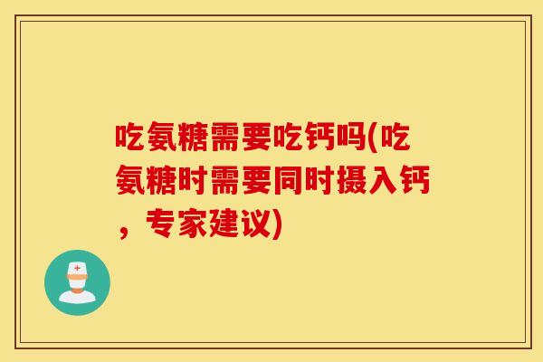 吃氨糖需要吃钙吗(吃氨糖时需要同时摄入钙,专家建议) 吃氨糖需要吃钙吗(吃氨糖时需要同时摄入钙,专家建议)