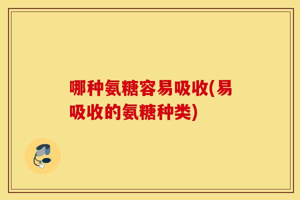 哪种氨糖容易吸收(易吸收的氨糖种类) 哪种氨糖容易吸收(易吸收的氨糖种类)