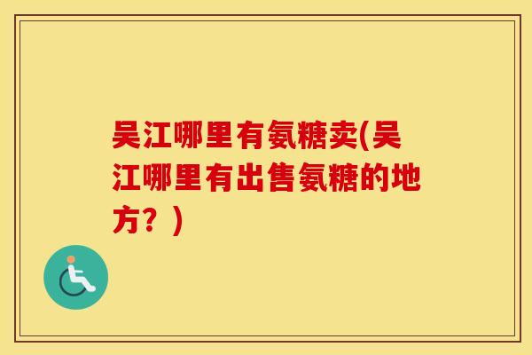 吴江哪里有氨糖卖(吴江哪里有出售氨糖的地方？)