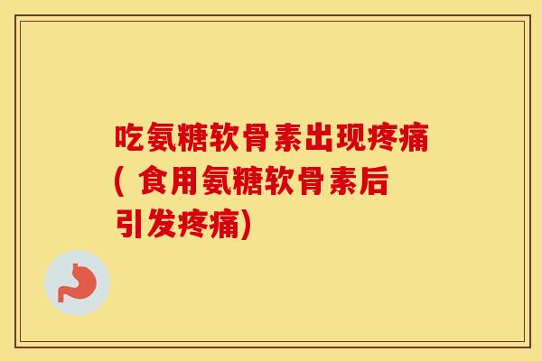吃氨糖软骨素出现( 食用氨糖软骨素后引发) 吃氨糖软骨素出现( 食用氨糖软骨素后引发)