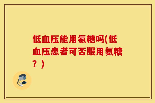 低能用氨糖吗(低患者可否服用氨糖？)