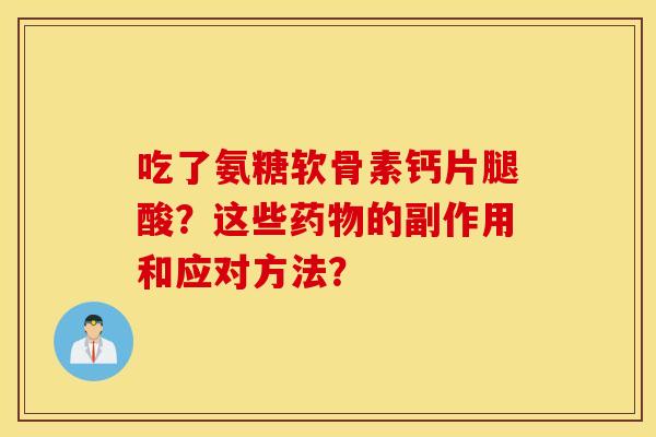 吃了氨糖软骨素钙片腿酸？这些的副作用和应对方法？