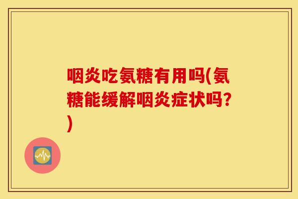 吃氨糖有用吗(氨糖能缓解症状吗?) 吃氨糖有用吗(氨糖能缓解症状吗?)
