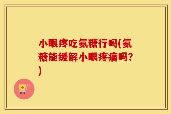 小眼疼吃氨糖行吗(氨糖能缓解小眼吗?) 小眼疼吃氨糖行吗(氨糖能缓解小眼吗?)