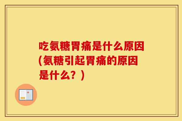 吃氨糖胃痛是什么原因(氨糖引起胃痛的原因是什么？)