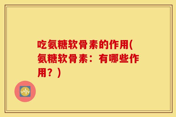 吃氨糖软骨素的作用(氨糖软骨素:有哪些作用?) 吃氨糖软骨素的作用(氨糖软骨素:有哪些作用?)