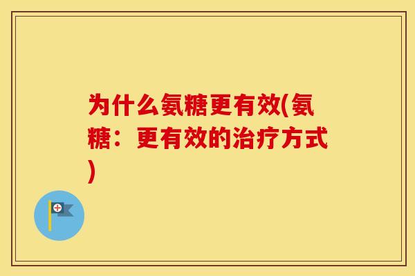 为什么氨糖更有效(氨糖:更有效的方式) 为什么氨糖更有效(氨糖:更有效的方式)