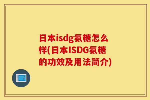 日本isdg氨糖怎么样(日本ISDG氨糖的功效及用法简介) 日本isdg氨糖怎么样(日本ISDG氨糖的功效及用法简介)