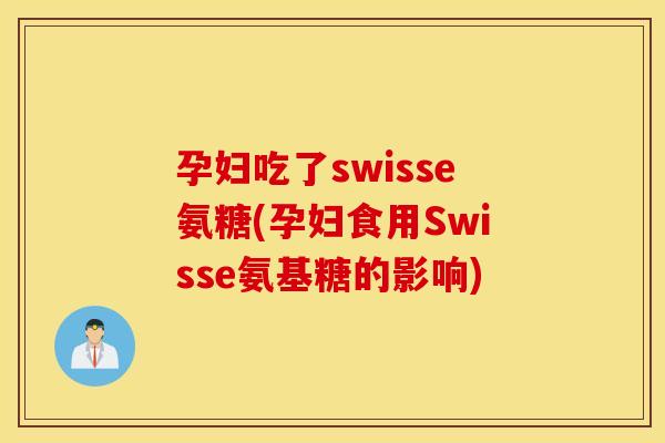 孕妇吃了swisse氨糖(孕妇食用Swisse氨基糖的影响)