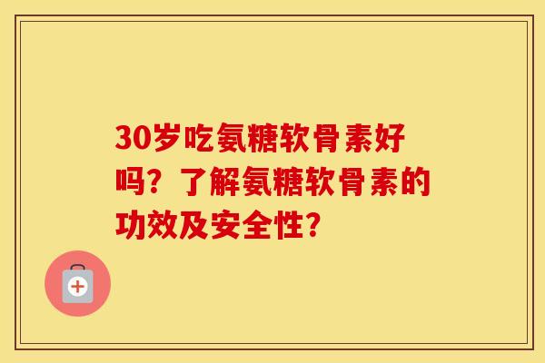 30岁吃氨糖软骨素好吗?了解氨糖软骨素的功效及安全性? 30岁吃氨糖软骨素好吗?了解氨糖软骨素的功效及安全性?