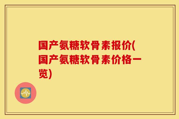 国产氨糖软骨素报价(国产氨糖软骨素价格一览)