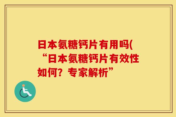 日本氨糖钙片有用吗(“日本氨糖钙片有效性如何?专家解析” 日本氨糖钙片有用吗(“日本氨糖钙片有效性如何?专家解析”