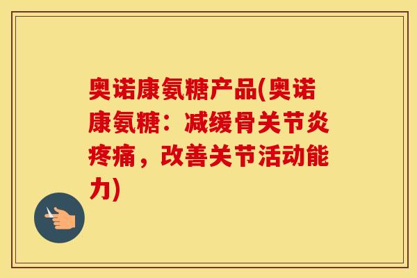 奥诺康氨糖产品(奥诺康氨糖：减缓骨，改善关节活动能力)