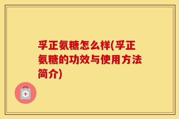 孚正氨糖怎么样(孚正氨糖的功效与使用方法简介) 孚正氨糖怎么样(孚正氨糖的功效与使用方法简介)