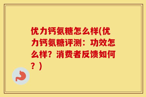 优力钙氨糖怎么样(优力钙氨糖评测:功效怎么样?消费者反馈如何?) 优力钙氨糖怎么样(优力钙氨糖评测:功效怎么样?消费者反馈如何?)
