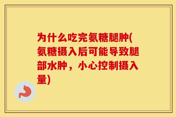 为什么吃完氨糖腿肿(氨糖摄入后可能导致腿部水肿,小心控制摄入量) 为什么吃完氨糖腿肿(氨糖摄入后可能导致腿部水肿,小心控制摄入量)