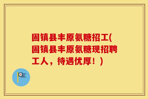 固镇县丰原氨糖招工(固镇县丰原氨糖现招聘工人,待遇优厚!) 固镇县丰原氨糖招工(固镇县丰原氨糖现招聘工人,待遇优厚!)