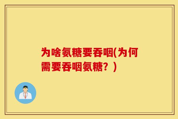 为啥氨糖要吞咽(为何需要吞咽氨糖?) 为啥氨糖要吞咽(为何需要吞咽氨糖?)
