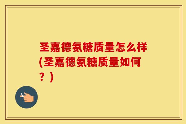 圣嘉德氨糖质量怎么样(圣嘉德氨糖质量如何?) 圣嘉德氨糖质量怎么样(圣嘉德氨糖质量如何?)