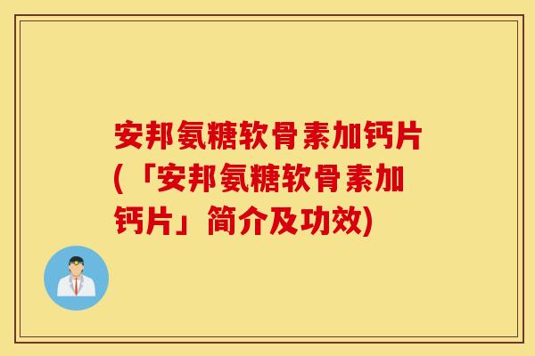 安邦氨糖软骨素加钙片(「安邦氨糖软骨素加钙片」简介及功效) 安邦氨糖软骨素加钙片(「安邦氨糖软骨素加钙片」简介及功效)