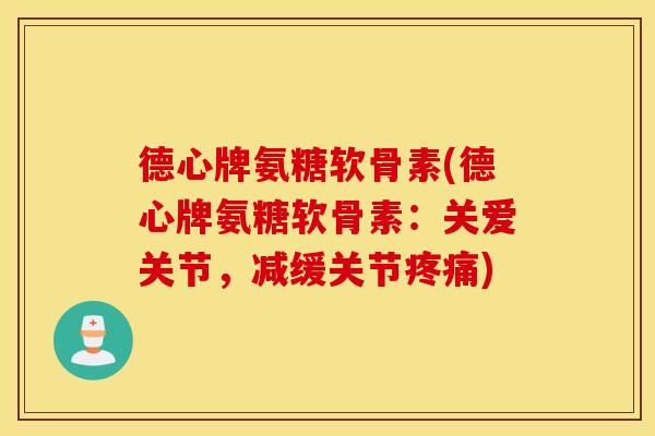德心牌氨糖软骨素(德心牌氨糖软骨素:关爱关节,减缓关节) 德心牌氨糖软骨素(德心牌氨糖软骨素:关爱关节,减缓关节)