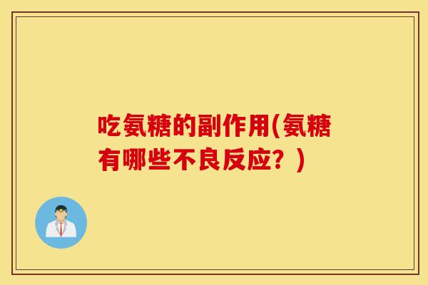 吃氨糖的副作用(氨糖有哪些不良反应?) 吃氨糖的副作用(氨糖有哪些不良反应?)