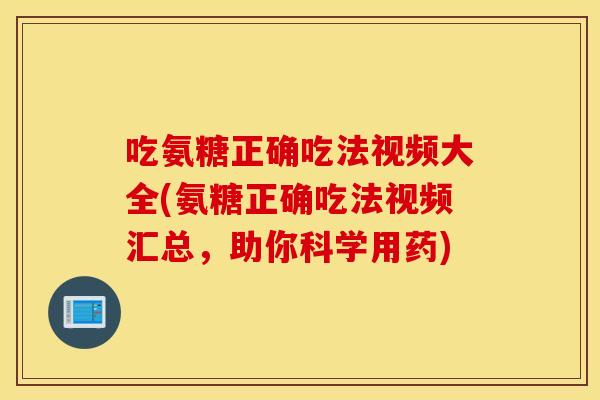 吃氨糖正确吃法视频大全(氨糖正确吃法视频汇总,助你科学用药) 吃氨糖正确吃法视频大全(氨糖正确吃法视频汇总,助你科学用药)