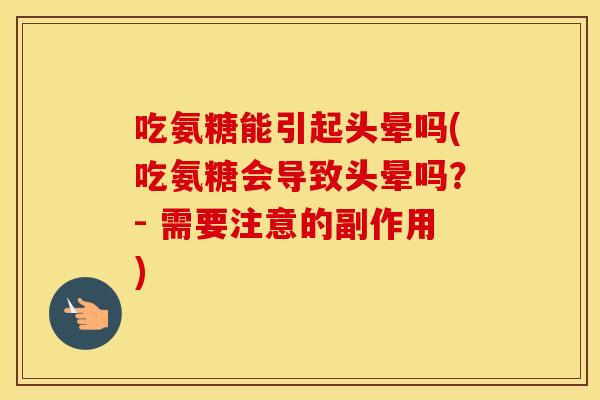 吃氨糖能引起头晕吗(吃氨糖会导致头晕吗？- 需要注意的副作用)