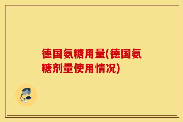 德国氨糖用量(德国氨糖剂量使用情况) 德国氨糖用量(德国氨糖剂量使用情况)