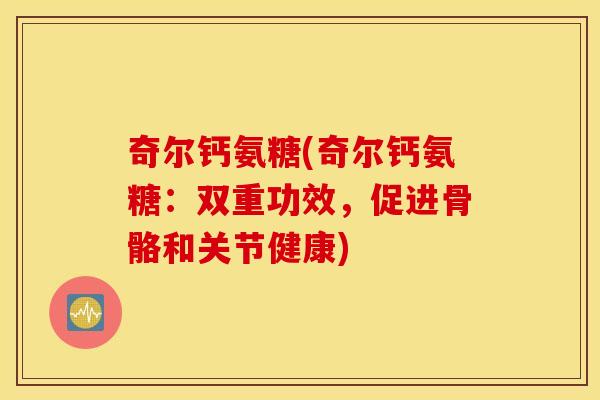 奇尔钙氨糖(奇尔钙氨糖:双重功效,促进骨骼和关节健康) 奇尔钙氨糖(奇尔钙氨糖:双重功效,促进骨骼和关节健康)