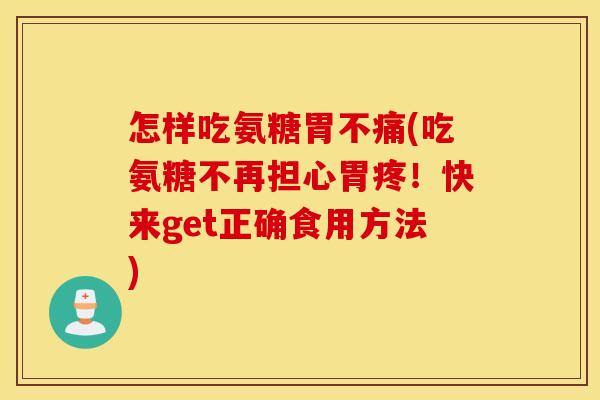 怎样吃氨糖胃不痛(吃氨糖不再担心胃疼!快来get正确食用方法) 怎样吃氨糖胃不痛(吃氨糖不再担心胃疼!快来get正确食用方法)