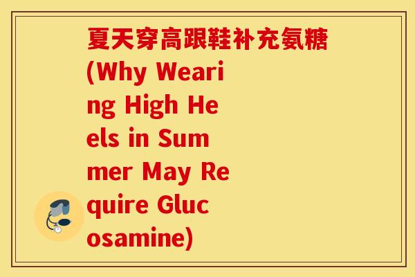 夏天穿高跟鞋补充氨糖(Why Wearing High Heels in Summer May Require Glucosamine) 夏天穿高跟鞋补充氨糖(Why Wearing High Heels in Summer May Require Glucosamine)
