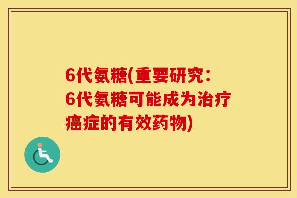 6代氨糖(重要研究:6代氨糖可能成为症的有效) 6代氨糖(重要研究:6代氨糖可能成为症的有效)