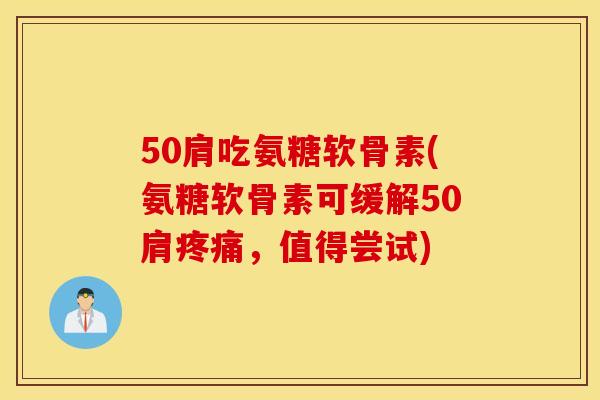 50肩吃氨糖软骨素(氨糖软骨素可缓解50肩,值得尝试) 50肩吃氨糖软骨素(氨糖软骨素可缓解50肩,值得尝试)
