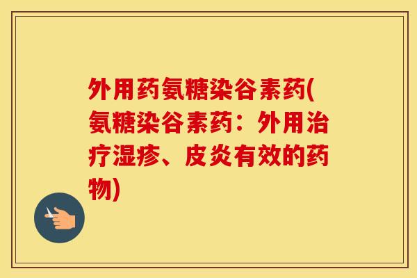 外用药氨糖染谷素药(氨糖染谷素药：外用、皮炎有效的)
