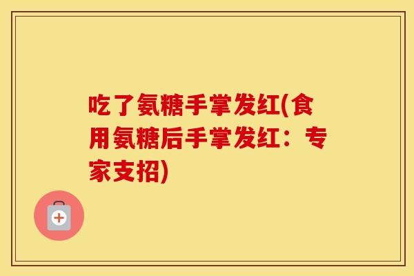 吃了氨糖手掌发红(食用氨糖后手掌发红：专家支招)