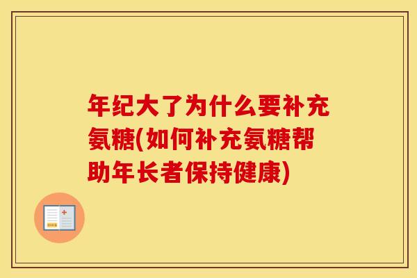 年纪大了为什么要补充氨糖(如何补充氨糖帮助年长者保持健康)
