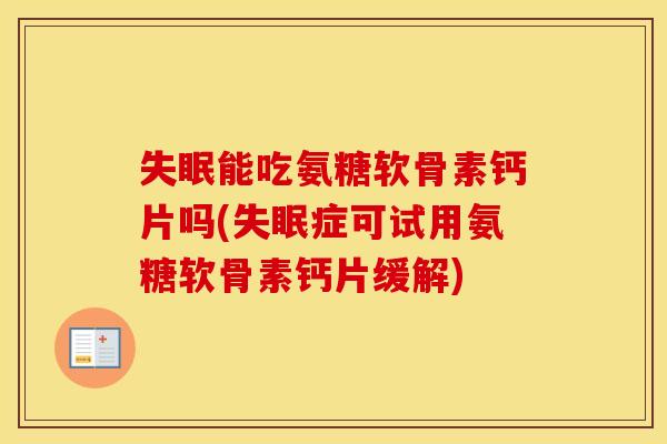 能吃氨糖软骨素钙片吗(症可试用氨糖软骨素钙片缓解) 能吃氨糖软骨素钙片吗(症可试用氨糖软骨素钙片缓解)