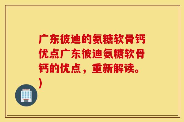 广东彼迪的氨糖软骨钙优点广东彼迪氨糖软骨钙的优点，重新解读。)