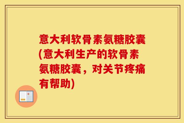 意大利软骨素氨糖胶囊(意大利生产的软骨素氨糖胶囊，对关节有帮助)