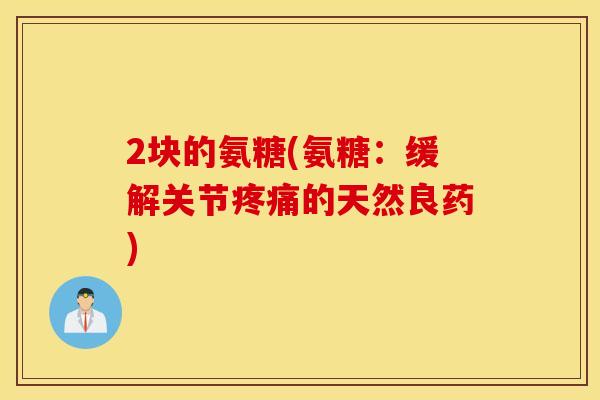 2块的氨糖(氨糖：缓解关节的天然良药)