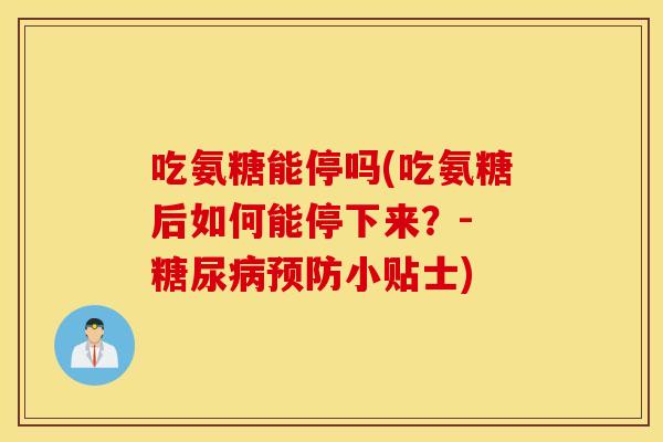 吃氨糖能停吗(吃氨糖后如何能停下来？- 小贴士)