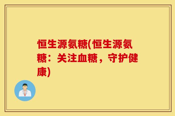 恒生源氨糖(恒生源氨糖：关注，守护健康)